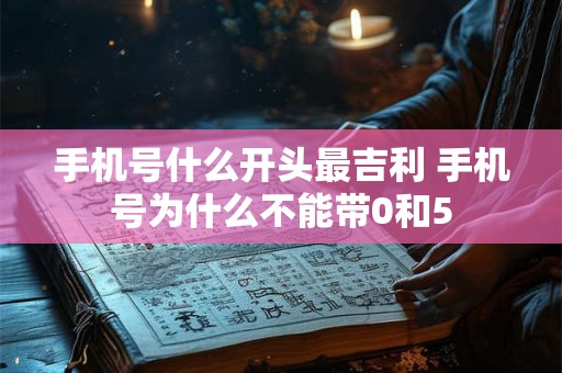 手机号什么开头最吉利 手机号为什么不能带0和5
