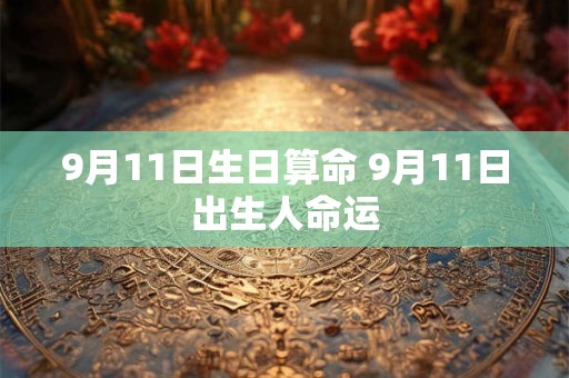 9月11日生日算命 9月11日出生人命运