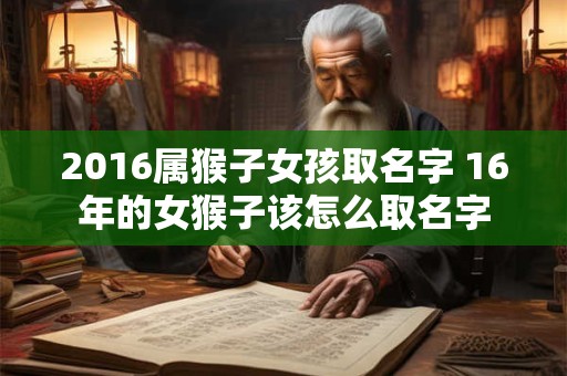2016属猴子女孩取名字 16年的女猴子该怎么取名字