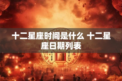 十二星座时间是什么 十二星座日期列表