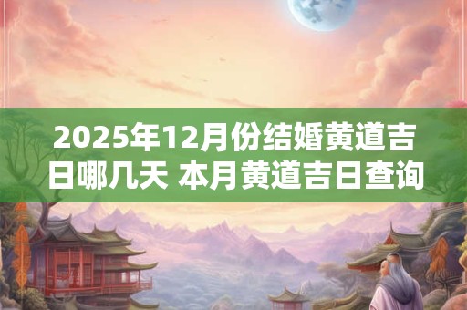 2025年12月份结婚黄道吉日哪几天 本月黄道吉日查询