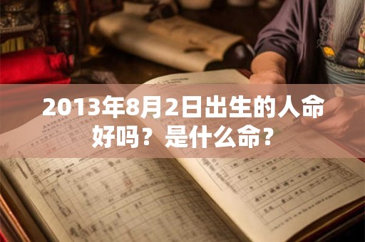 2013年8月2日出生的人命好吗？是什么命？