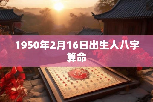 1950年2月16日出生人八字算命