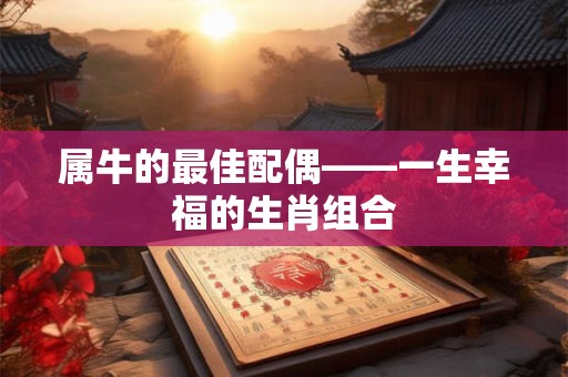 属牛的最佳配偶——一生幸福的生肖组合