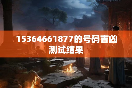 15364661877的号码吉凶测试结果