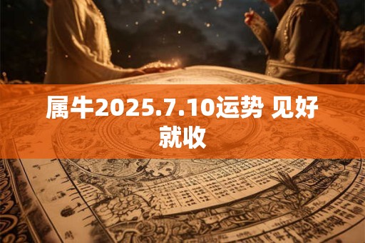 属牛2025.7.10运势 见好就收