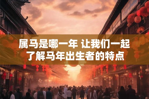 属马是哪一年 让我们一起了解马年出生者的特点