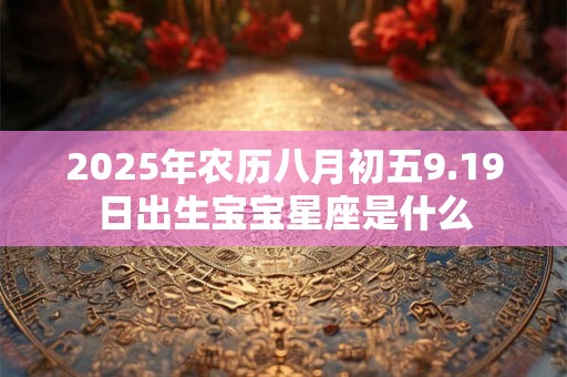 2025年农历八月初五9.19日出生宝宝星座是什么