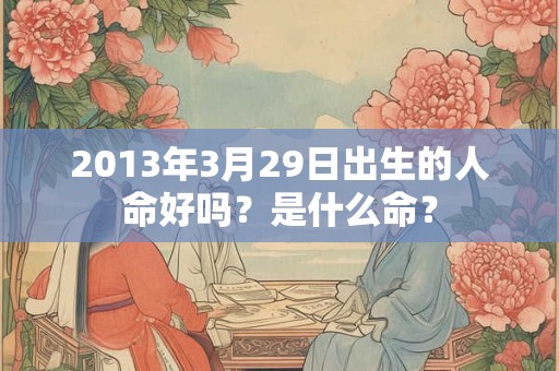 2013年3月29日出生的人命好吗？是什么命？