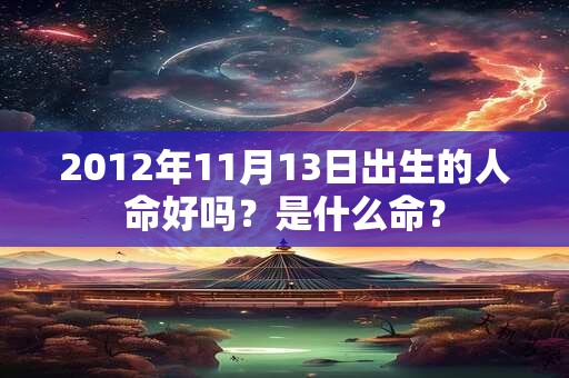 2012年11月13日出生的人命好吗？是什么命？