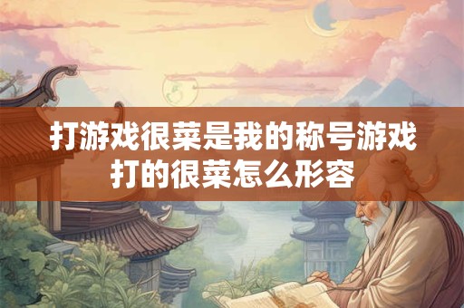 打游戏很菜是我的称号游戏打的很菜怎么形容
