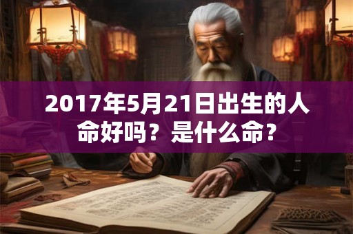 2017年5月21日出生的人命好吗？是什么命？