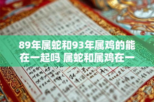 89年属蛇和93年属鸡的能在一起吗 属蛇和属鸡在一起合财吗
