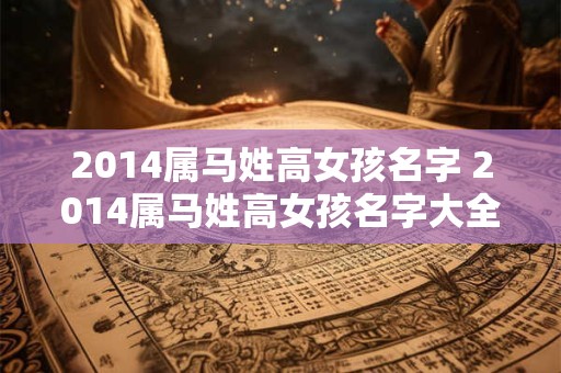 2014属马姓高女孩名字 2014属马姓高女孩名字大全