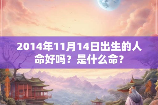 2014年11月14日出生的人命好吗？是什么命？