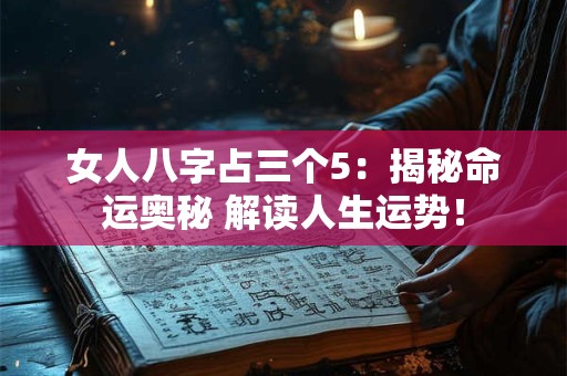 女人八字占三个5：揭秘命运奥秘 解读人生运势！