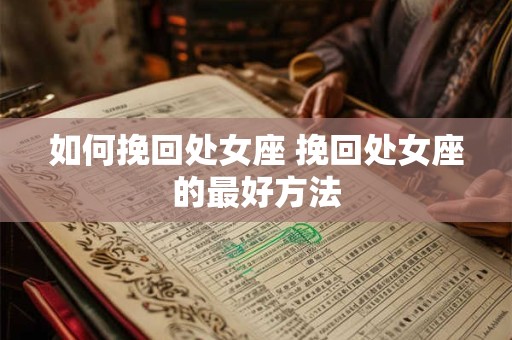 如何挽回处女座 挽回处女座的最好方法
