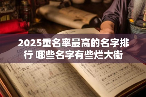 2025重名率最高的名字排行 哪些名字有些烂大街