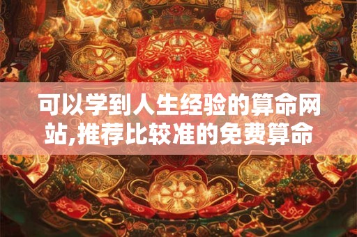 可以学到人生经验的算命网站,推荐比较准的免费算命网