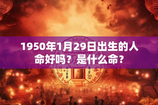 1950年1月29日出生的人命好吗？是什么命？