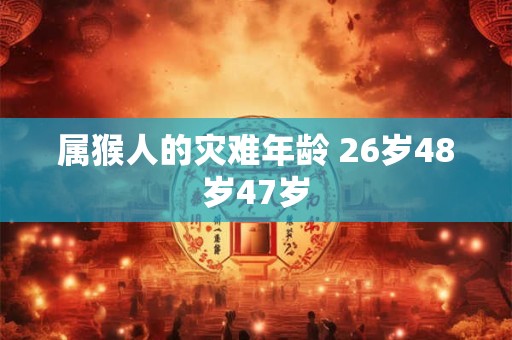 属猴人的灾难年龄 26岁48岁47岁