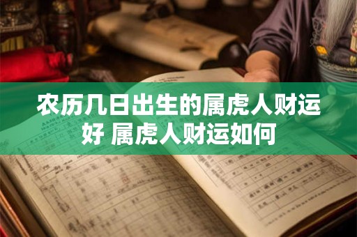 农历几日出生的属虎人财运好 属虎人财运如何