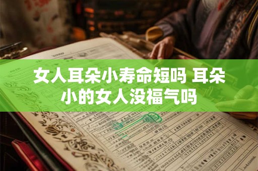 女人耳朵小寿命短吗 耳朵小的女人没福气吗