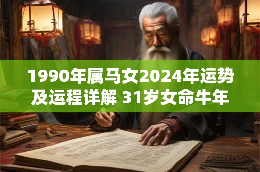 1990年属马女2024年运势及运程详解 31岁女命牛年婚姻运