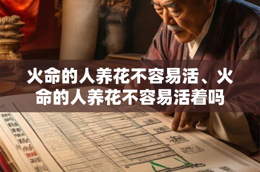 火命的人养花不容易活、火命的人养花不容易活着吗