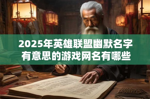 2025年英雄联盟幽默名字 有意思的游戏网名有哪些