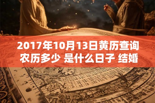 2017年10月13日黄历查询 农历多少 是什么日子 结婚吉时
