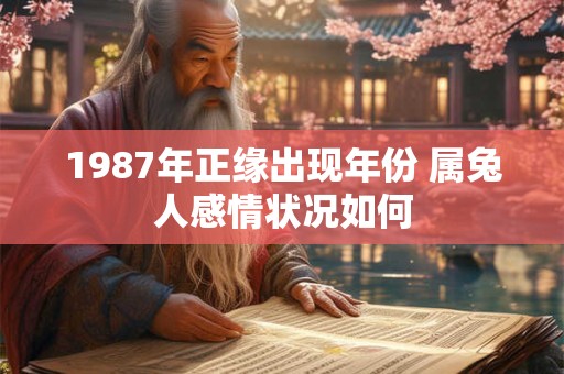 1987年正缘出现年份 属兔人感情状况如何 1987年正缘出现年份 属兔人感情状况如何