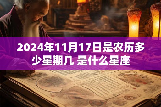 2024年11月17日是农历多少星期几 是什么星座