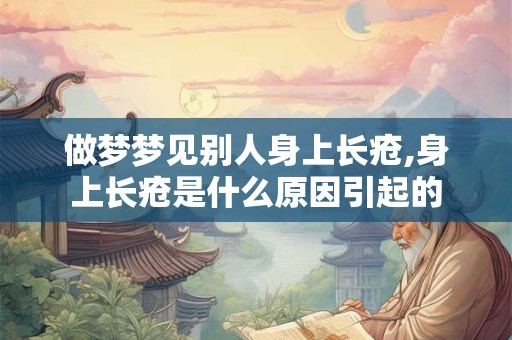 做梦梦见别人身上长疮,身上长疮是什么原因引起的