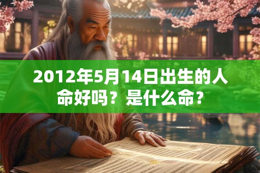 2012年5月14日出生的人命好吗？是什么命？