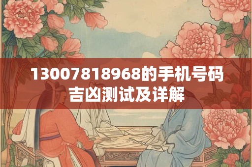 13007818968的手机号码吉凶测试及详解