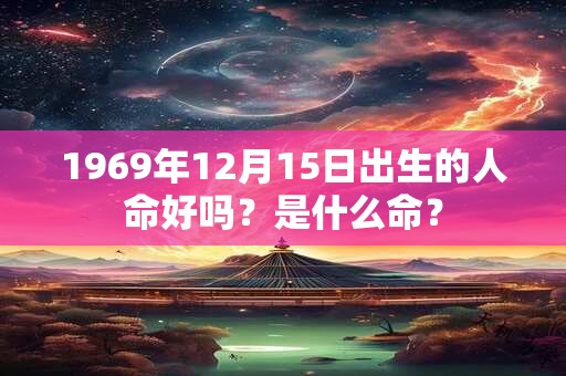 1969年12月15日出生的人命好吗？是什么命？