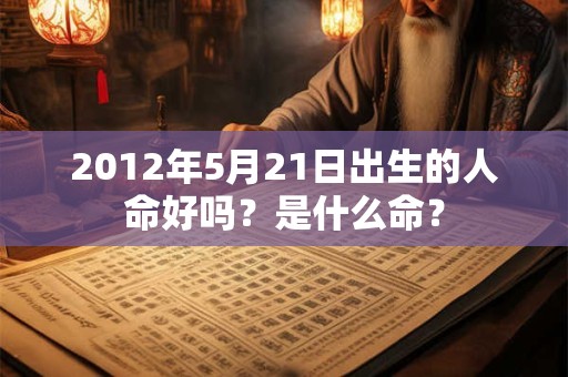 2012年5月21日出生的人命好吗？是什么命？