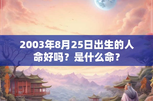2003年8月25日出生的人命好吗？是什么命？