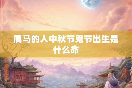 属马的人中秋节鬼节出生是什么命
