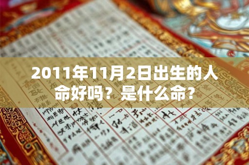 详细阅读:2011年11月2日出生的人命好吗?是什么命? 2011年11月2日出生的人命好吗?是什么命?