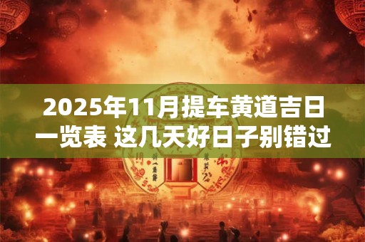 2025年11月提车黄道吉日一览表 这几天好日子别错过