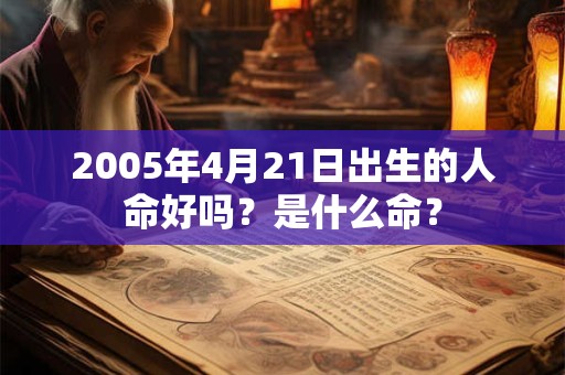 2005年4月21日出生的人命好吗？是什么命？
