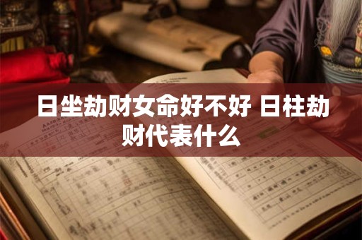 日坐劫财女命好不好 日柱劫财代表什么