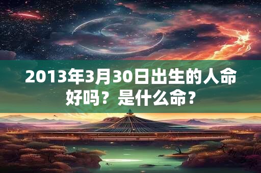 2013年3月30日出生的人命好吗？是什么命？