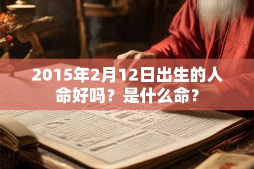 2015年2月12日出生的人命好吗？是什么命？