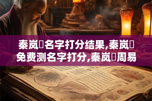 秦岚晞名字打分结果,秦岚晞免费测名字打分,秦岚晞周易免费测名字打分