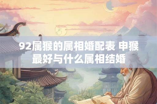 92属猴的属相婚配表 申猴最好与什么属相结婚