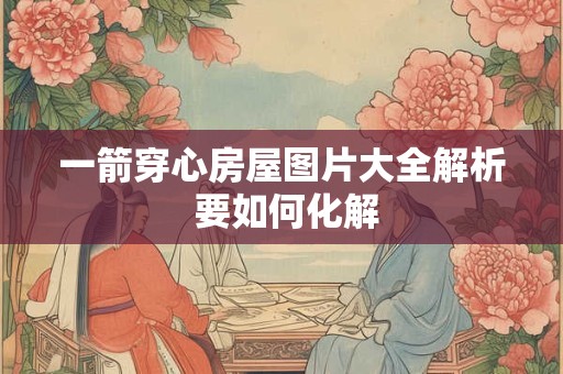 一箭穿心房屋图片大全解析 要如何化解 一箭穿心房屋图片大全解析 要如何化解