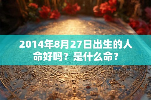2014年8月27日出生的人命好吗？是什么命？